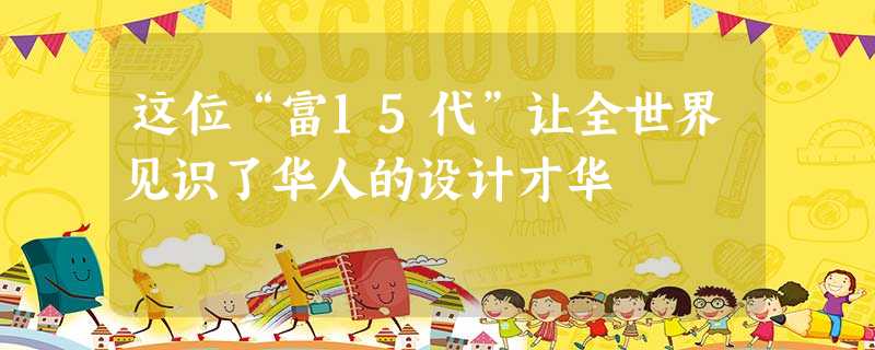这位“富15代”让全世界见识了华人的设计才华 这位“富15代”让全世界见识了华人的设计才华