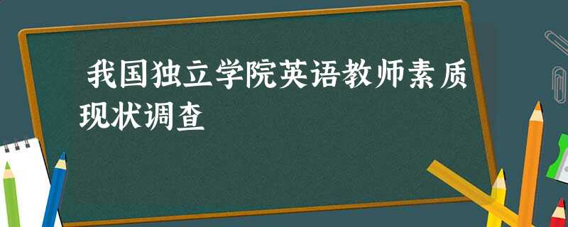 我国独立学院英语教师素质现状调查 我国独立学院英语教师素质现状调查