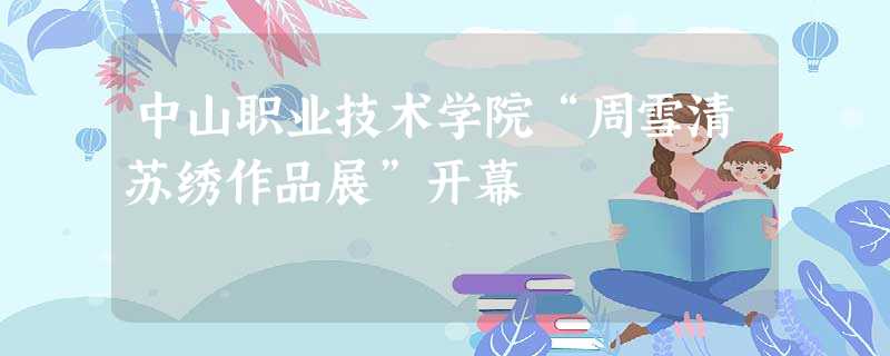 中山职业技术学院“周雪清苏绣作品展”开幕 中山职业技术学院“周雪清苏绣作品展”开幕