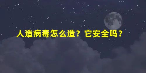 人造病毒怎么造?它安全吗? 人造病毒怎么造?它安全吗?