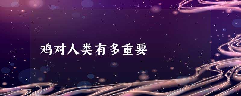 鸡对人类有多重要 鸡对人类有多重要