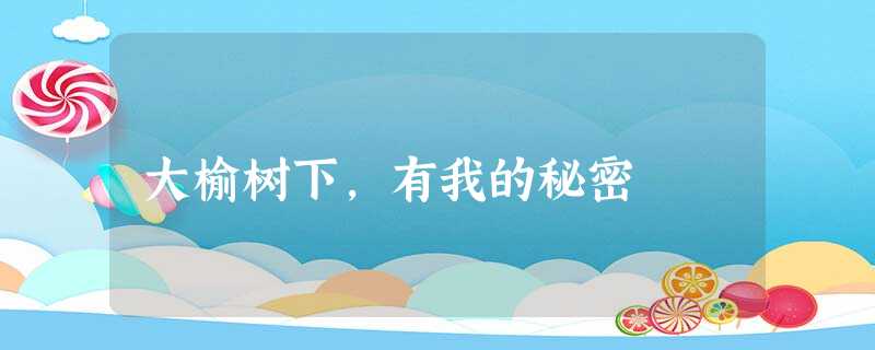 大榆树下,有我的秘密 大榆树下,有我的秘密