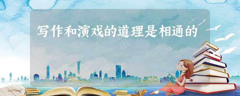 写作和演戏的道理是相通的 写作和演戏的道理是相通的