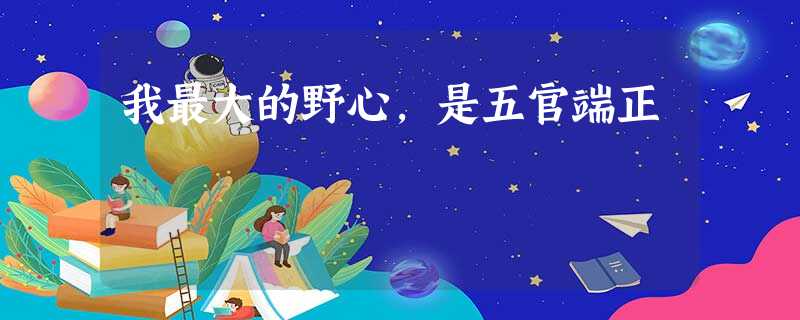 我最大的野心,是五官端正 我最大的野心,是五官端正