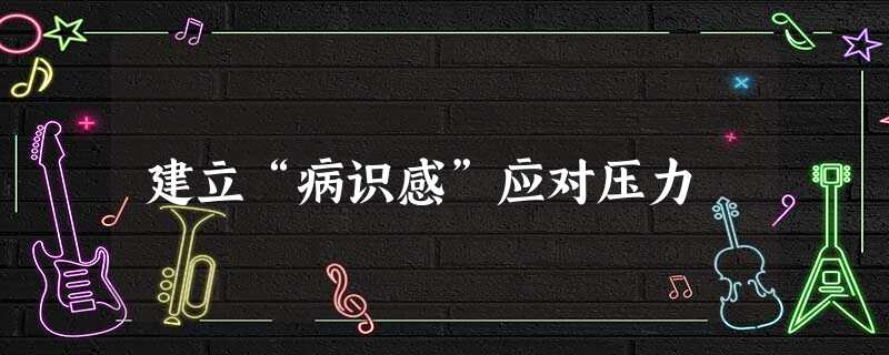 建立“病识感”应对压力 建立“病识感”应对压力