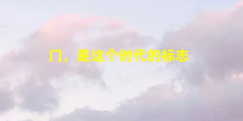 门,是这个时代的标志 门,是这个时代的标志