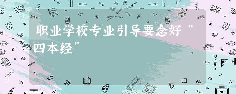 职业学校专业引导要念好“四本经” 职业学校专业引导要念好“四本经”