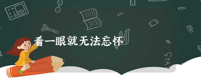 看一眼就无法忘怀 看一眼就无法忘怀