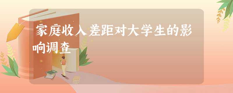 家庭收入差距对大学生的影响调查 家庭收入差距对大学生的影响调查