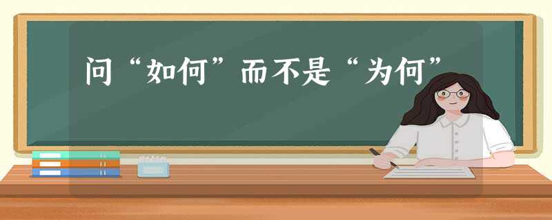 问“如何”而不是“为何” 问“如何”而不是“为何”