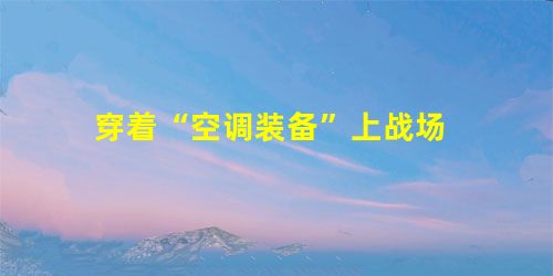 穿着“空调装备”上战场 穿着“空调装备”上战场