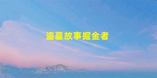 盗墓故事掘金者 盗墓故事掘金者