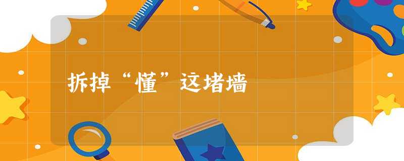 拆掉“懂”这堵墙 拆掉“懂”这堵墙