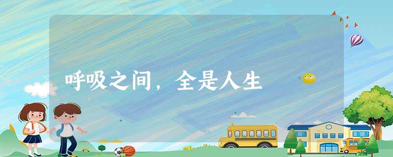 呼吸之间,全是人生 呼吸之间,全是人生