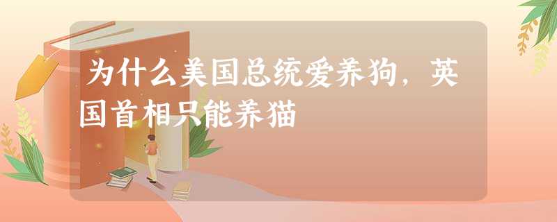 为什么美国总统爱养狗,英国首相只能养猫 为什么美国总统爱养狗,英国首相只能养猫
