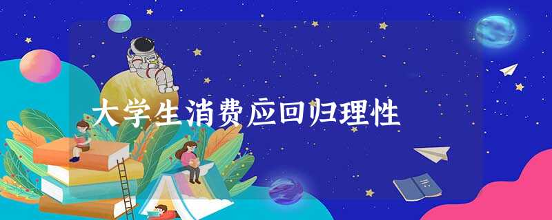 大学生消费应回归理性 大学生消费应回归理性