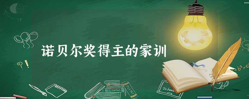 诺贝尔奖得主的家训 诺贝尔奖得主的家训