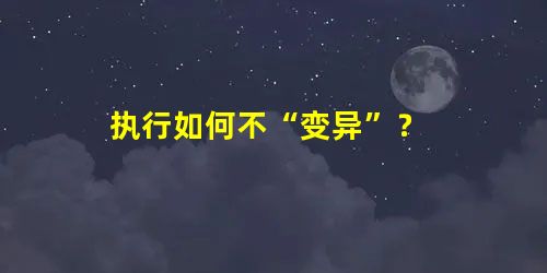 执行如何不“变异”? 执行如何不“变异”?