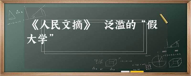 《人民文摘》 泛滥的“假大学” 《人民文摘》 泛滥的“假大学”