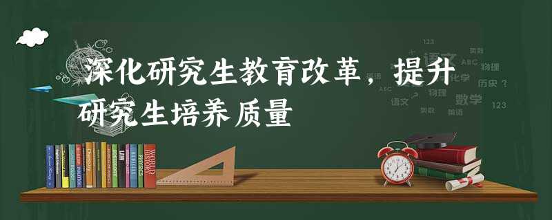 深化研究生教育改革,提升研究生培养质量 深化研究生教育改革,提升研究生培养质量