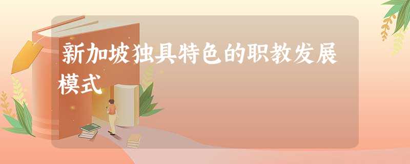 新加坡独具特色的职教发展模式 新加坡独具特色的职教发展模式