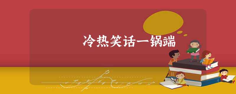 冷热笑话一锅端 冷热笑话一锅端