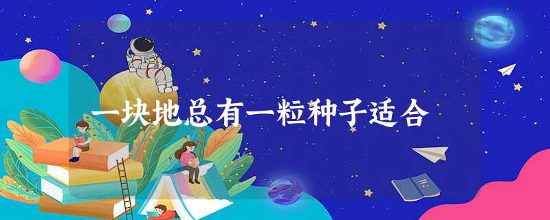 一块地总有一粒种子适合 一块地总有一粒种子适合