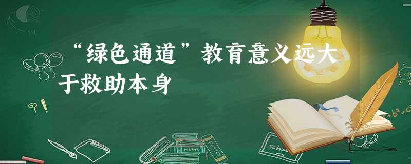 “绿色通道”教育意义远大于救助本身 “绿色通道”教育意义远大于救助本身