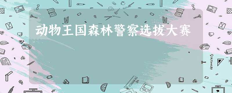 动物王国森林警察选拔大赛 动物王国森林警察选拔大赛