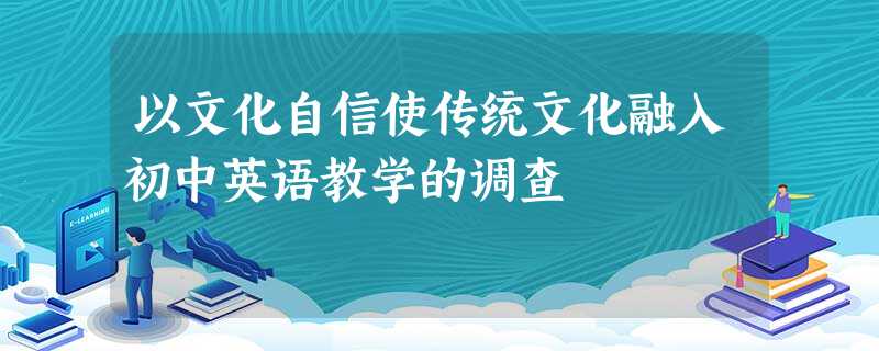 以文化自信使传统文化融入初中英语教学的调查 以文化自信使传统文化融入初中英语教学的调查