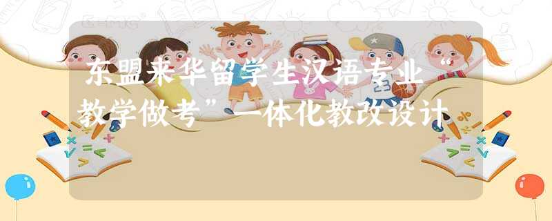 东盟来华留学生汉语专业“教学做考”一体化教改设计 东盟来华留学生汉语专业“教学做考”一体化教改设计
