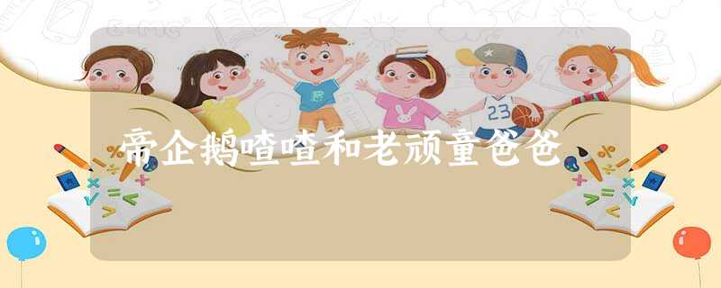帝企鹅喳喳和老顽童爸爸 帝企鹅喳喳和老顽童爸爸