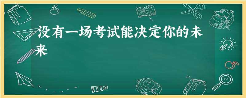 没有一场考试能决定你的未来 没有一场考试能决定你的未来