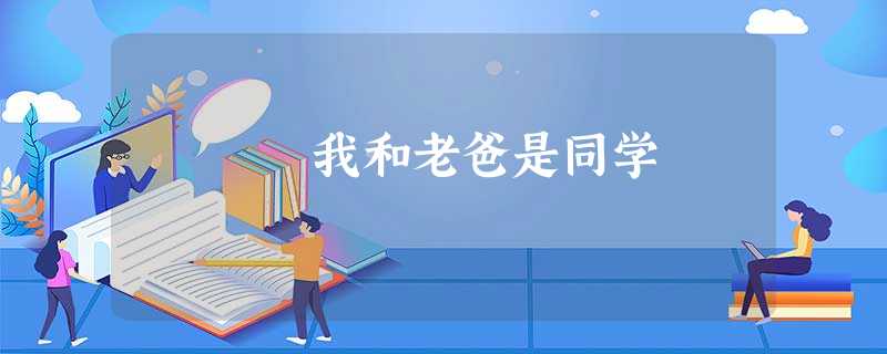 我和老爸是同学 我和老爸是同学