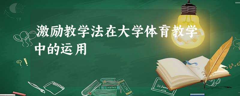 激励教学法在大学体育教学中的运用 激励教学法在大学体育教学中的运用