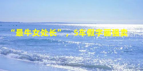 “最牛女处长”,5车假字画强卖3000万 “最牛女处长”,5车假字画强卖3000万