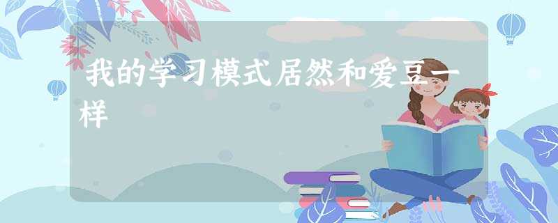 我的学习模式居然和爱豆一样 我的学习模式居然和爱豆一样