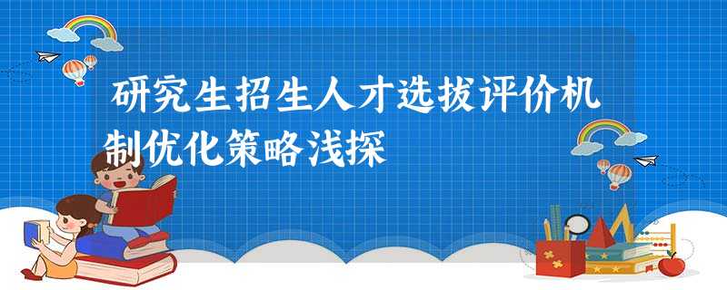 研究生招生人才选拔评价机制优化策略浅探 研究生招生人才选拔评价机制优化策略浅探