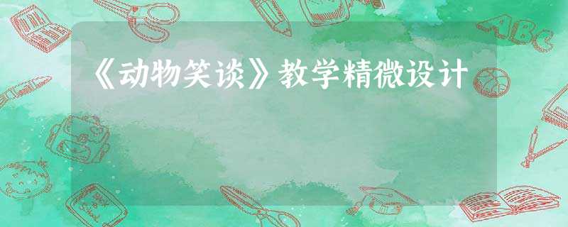 《动物笑谈》教学精微设计 《动物笑谈》教学精微设计