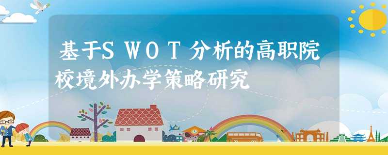 基于SWOT分析的高职院校境外办学策略研究 基于SWOT分析的高职院校境外办学策略研究