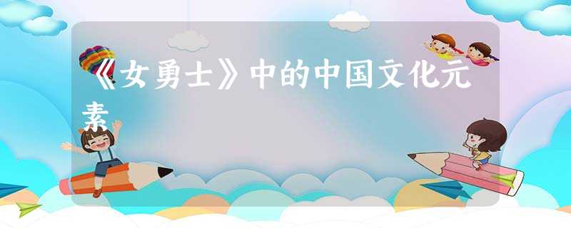 《女勇士》中的中国文化元素 《女勇士》中的中国文化元素