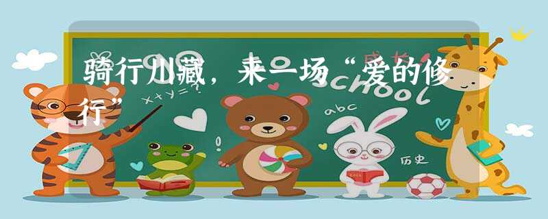 骑行川藏,来一场“爱的修行” 骑行川藏,来一场“爱的修行”