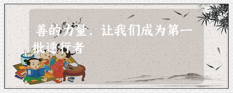 善的力量,让我们成为第一批逆行者 善的力量,让我们成为第一批逆行者