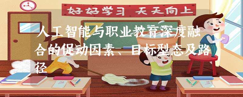 人工智能与职业教育深度融合的促动因素、目标型态及路径 人工智能与职业教育深度融合的促动因素、目标型态及路径