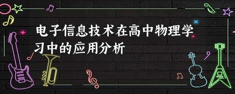 电子信息技术在高中物理学习中的应用分析 电子信息技术在高中物理学习中的应用分析