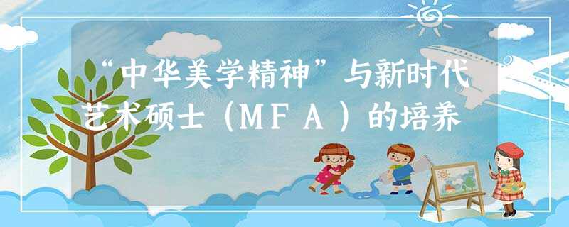 “中华美学精神”与新时代艺术硕士(MFA)的培养 “中华美学精神”与新时代艺术硕士(MFA)的培养