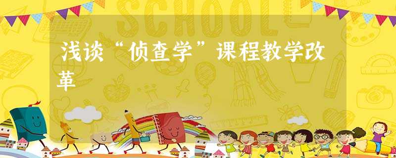 浅谈“侦查学”课程教学改革 浅谈“侦查学”课程教学改革