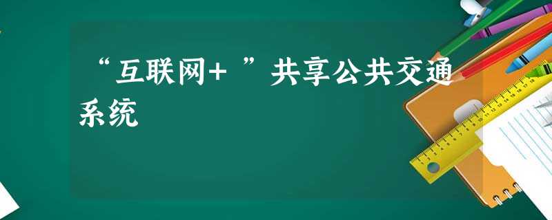“互联网+”共享公共交通系统 “互联网+”共享公共交通系统