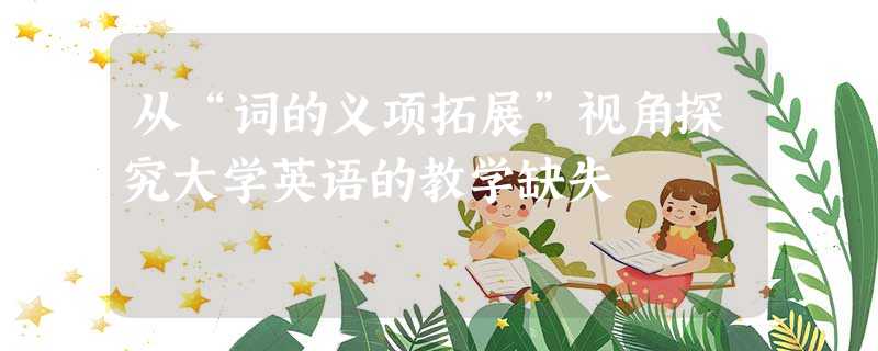 从“词的义项拓展”视角探究大学英语的教学缺失 从“词的义项拓展”视角探究大学英语的教学缺失