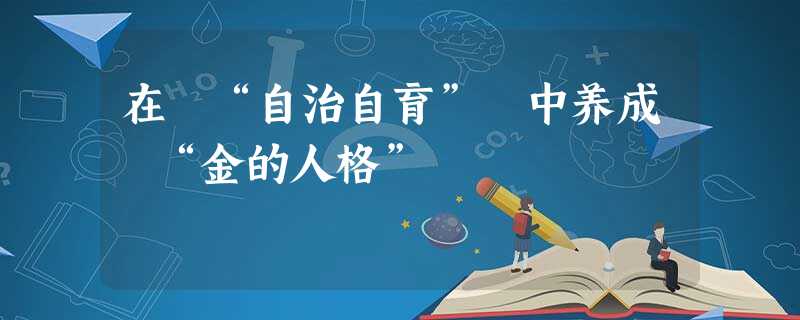 在 “自治自育” 中养成 “金的人格” 在 “自治自育” 中养成 “金的人格”